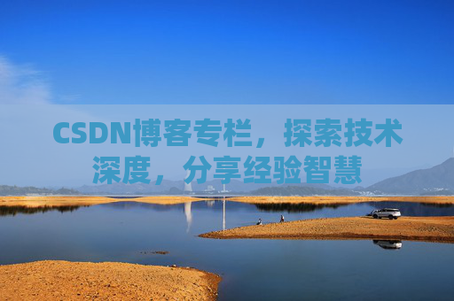 CSDN博客专栏，探索技术深度，分享经验智慧