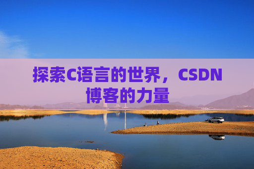 探索C语言的世界，CSDN博客的力量